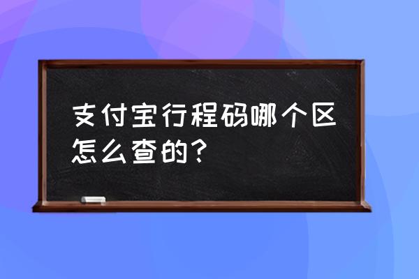 支付宝如何查询自己行程码的明细 支付宝行程码哪个区怎么查的？