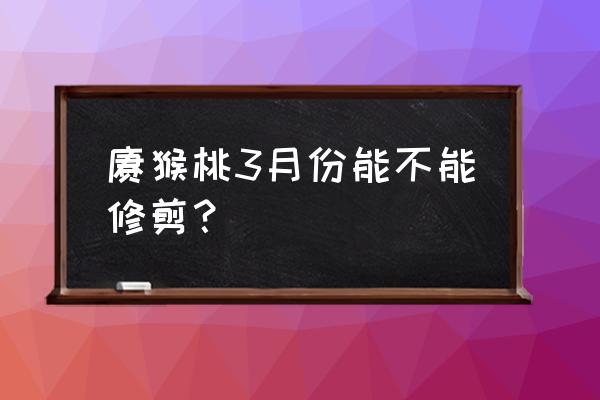 一月份可不可以剪头发 猕猴桃3月份能不能修剪？