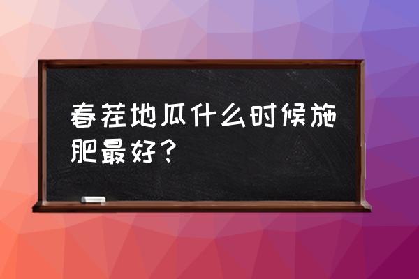 地瓜种植40天需要追肥吗 春茬地瓜什么时候施肥最好？