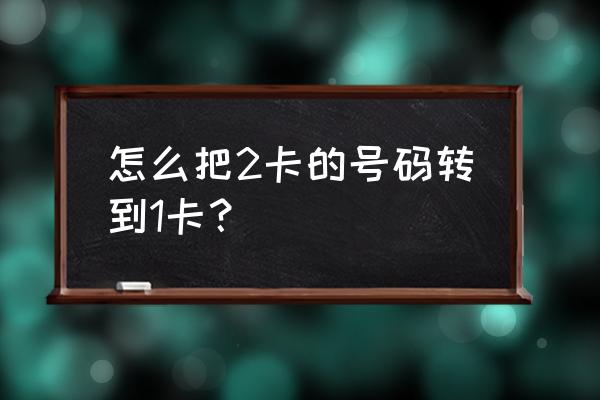 怎么把卡一的电话号码转到卡二上 怎么把2卡的号码转到1卡？