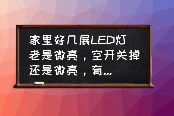 微光怎么设置屏蔽别人信息 家里好几展LED灯老是微亮，空开关掉还是微亮，有没有大神知道的？谢谢？