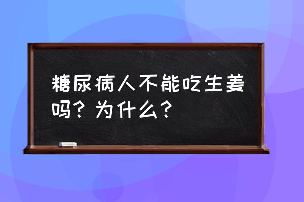 生姜好不好养 糖尿病人不能吃生姜吗？为什么？