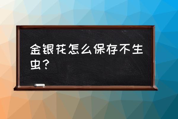 金银花茶的制作方法不发黑 金银花怎么保存不生虫？