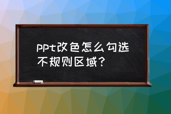 ppt怎么用多边形工具裁剪形状 ppt改色怎么勾选不规则区域？