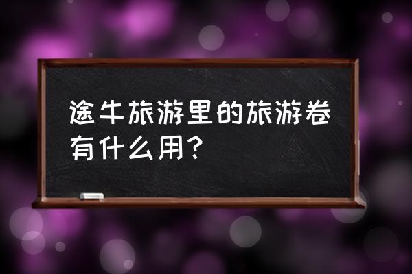 途牛旅游网的核心资源 途牛旅游里的旅游卷有什么用？