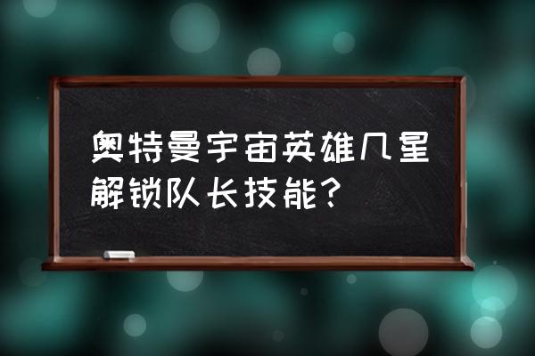 如何获得大量的奥特核心 奥特曼宇宙英雄几星解锁队长技能？