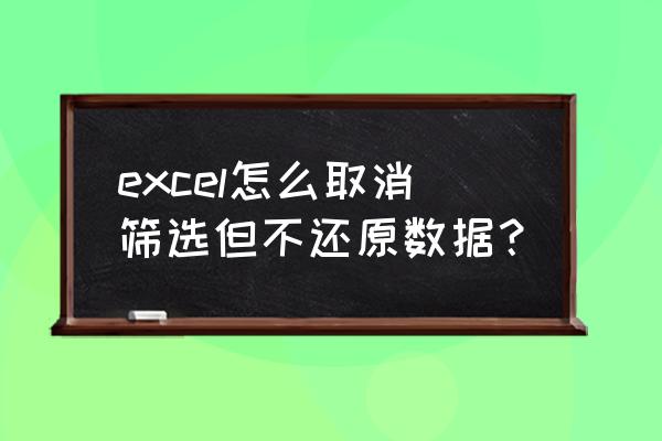 在excel中按颜色筛选之后如何恢复 excel怎么取消筛选但不还原数据？