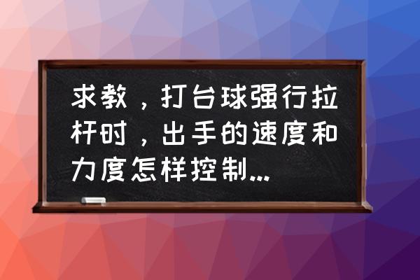 蛇球和回旋球怎么打 求教，打台球强行拉杆时，出手的速度和力度怎样控制才能让主球回走？