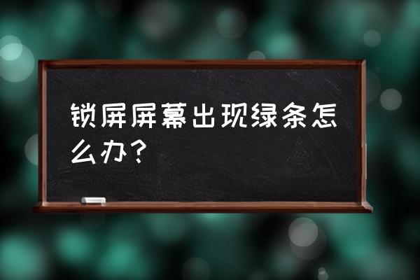 显示器屏幕出现密密麻麻的绿点 锁屏屏幕出现绿条怎么办？