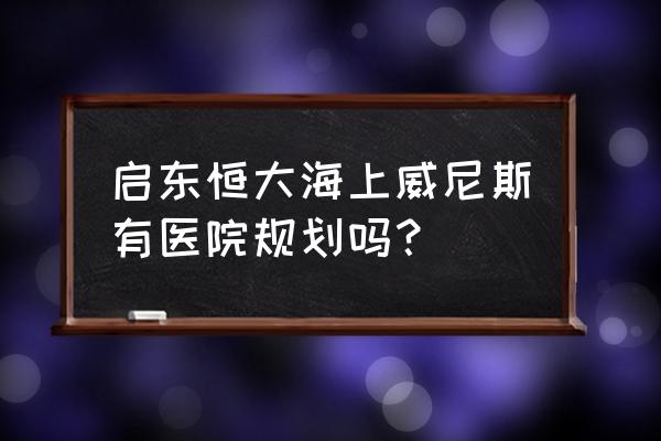 启东恒大威尼斯怎么免门票去看海 启东恒大海上威尼斯有医院规划吗？