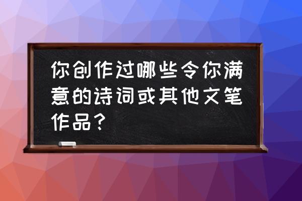 郁金香涂鸦 你创作过哪些令你满意的诗词或其他文笔作品？