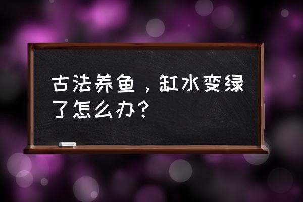 死藻后好多泥皮怎么处理 古法养鱼，缸水变绿了怎么办？