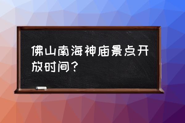 南海神庙门票多少钱 佛山南海神庙景点开放时间？