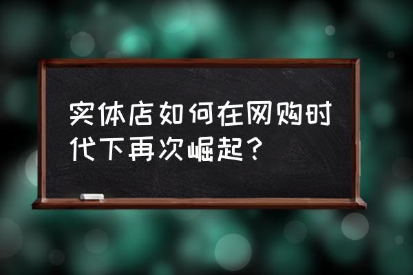 天猫店铺怎么入驻农村村淘 实体店如何在网购时代下再次崛起？