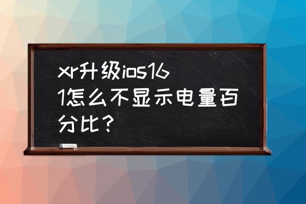 xr如何设置电池百分比 xr升级ios161怎么不显示电量百分比？