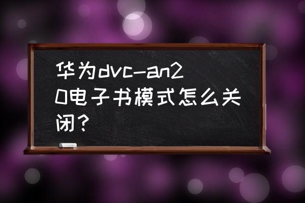 华为手机电子书模式如何打开 华为dvc-an20电子书模式怎么关闭？