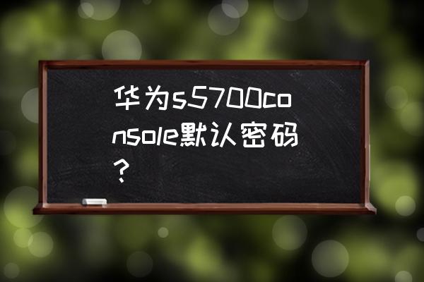 华为路由器console重置密码流程 华为s5700console默认密码？