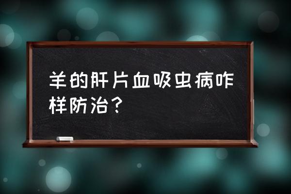 山羊血虫最佳治愈方法 羊的肝片血吸虫病咋样防治？