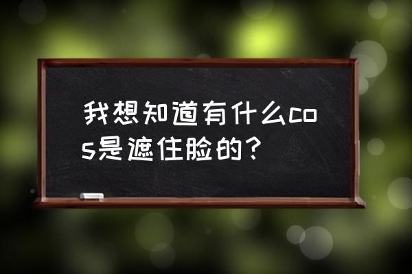 光遇cos斗篷怎么才能不掉 我想知道有什么cos是遮住脸的？