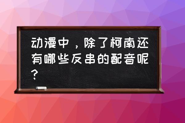 鹿丸怎么画又简单又帅气 动漫中，除了柯南还有哪些反串的配音呢？