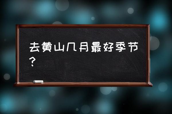 黄山最佳旅游时间几月去最合适 去黄山几月最好季节？