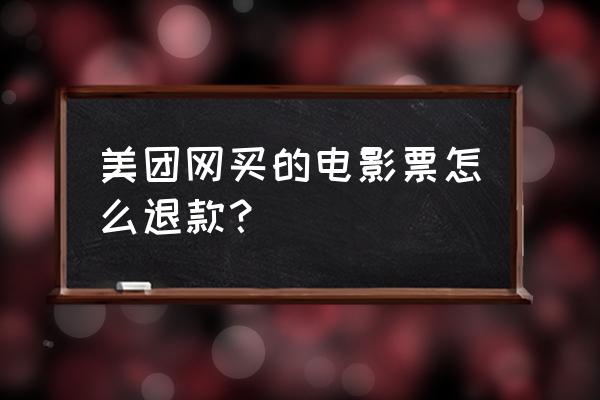 美团已经使用的订单怎么申请退款 美团网买的电影票怎么退款？