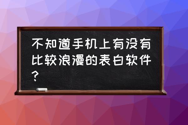 全自动表白神器 不知道手机上有没有比较浪漫的表白软件？