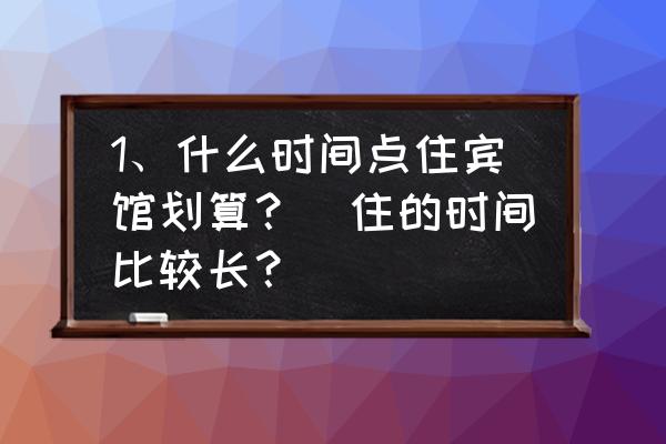 酒店怎么开比较便宜 1、什么时间点住宾馆划算？（住的时间比较长？