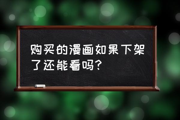 动漫之家社区版账号注册不了了 购买的漫画如果下架了还能看吗？