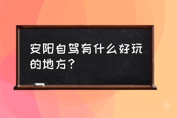 安阳周边短途自驾游免费景点 安阳自驾有什么好玩的地方？