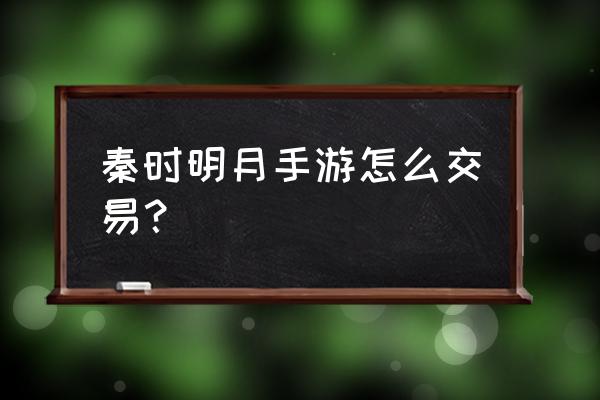 秦时明月元宝礼包兑换码 秦时明月手游怎么交易？