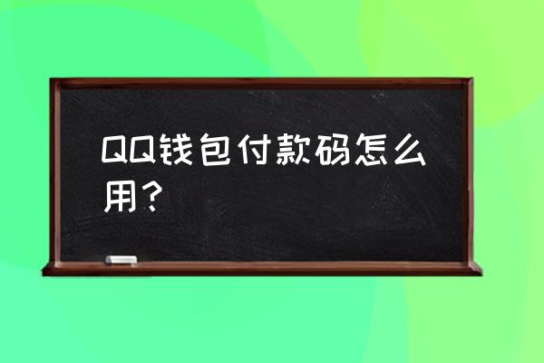 qq钱包收款二维码怎么扫 QQ钱包付款码怎么用？