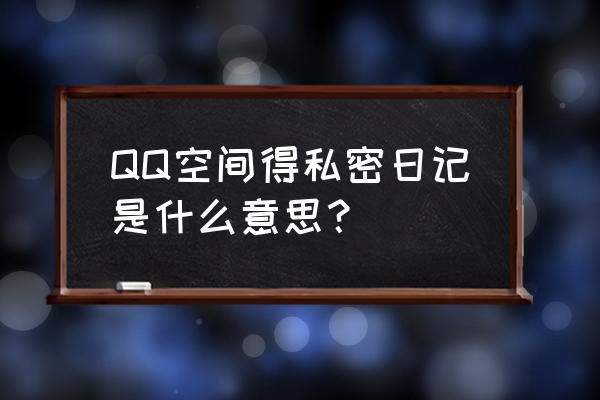 qq空间怎么添加私密日志 QQ空间得私密日记是什么意思？