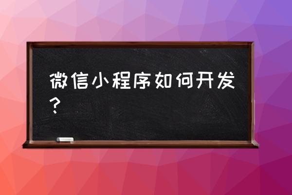 微信家政小程序开发公司 微信小程序如何开发？