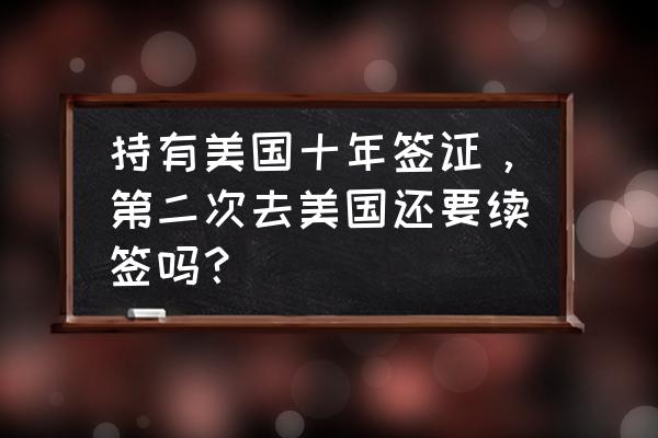 美国签证快到期了需要重新申请吗 持有美国十年签证，第二次去美国还要续签吗？