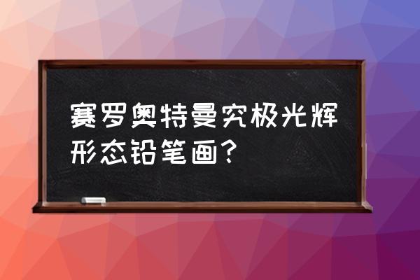 黑暗赛罗怎么画要帅气点 赛罗奥特曼究极光辉形态铅笔画？