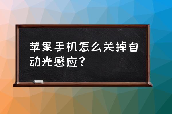 苹果手机不能关闭自动调节亮度 苹果手机怎么关掉自动光感应？