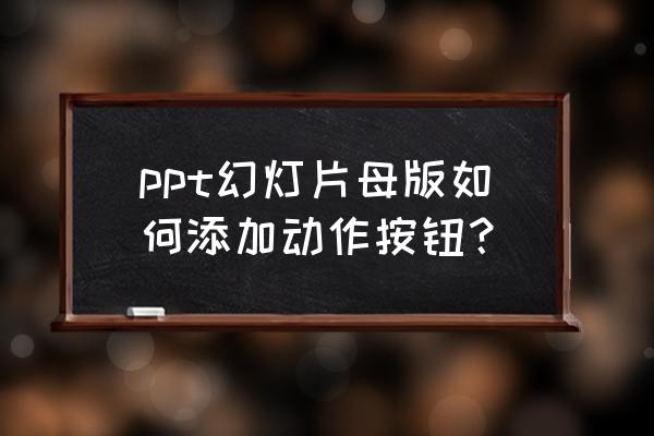 ppt中动作按钮怎么设置按钮的位置 ppt幻灯片母版如何添加动作按钮？