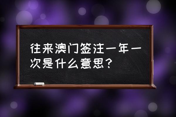 港澳通行证一年能签几次 往来澳门签注一年一次是什么意思？