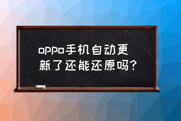 oppo手机怎么恢复原来的旧版系统 oppo手机自动更新了还能还原吗？