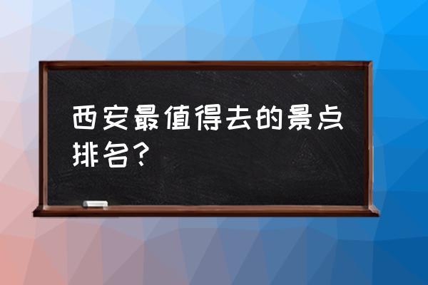 陕西5a旅游景点大全排名榜 西安最值得去的景点排名？