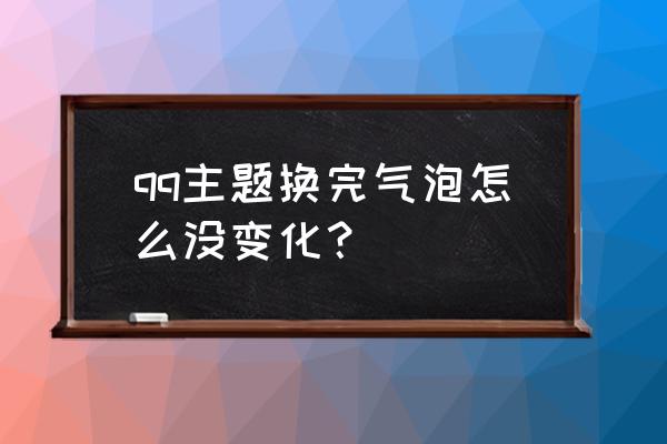 qq换主题后智能状态没了 qq主题换完气泡怎么没变化？