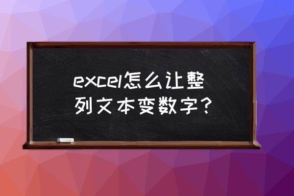 excel如何将所有文本转换成数字 excel怎么让整列文本变数字？