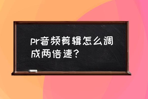 pr怎么调出变速曲线 pr音频剪辑怎么调成两倍速？