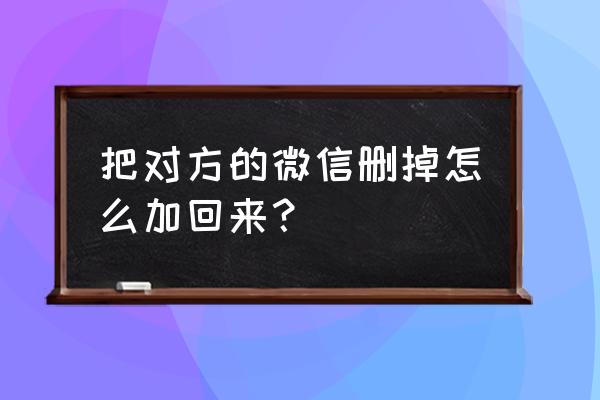 微信怎样恢复已经删除的信息 把对方的微信删掉怎么加回来？