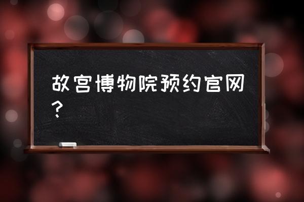 怎样去故宫博物院入口最快 故宫博物院预约官网？