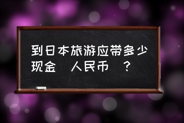 日本旅游想跟团有什么推荐 到日本旅游应带多少现金(人民币)？