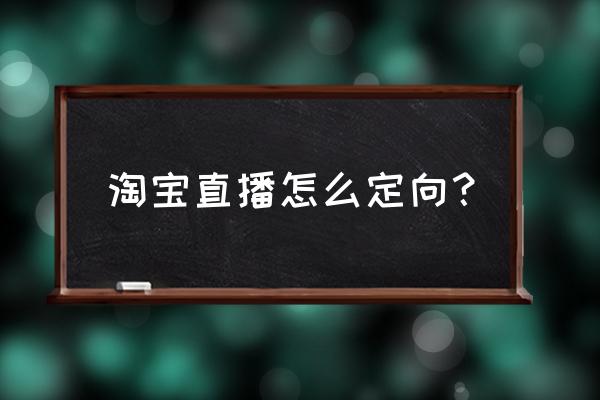 淘宝怎么建群推广商品 淘宝直播怎么定向？