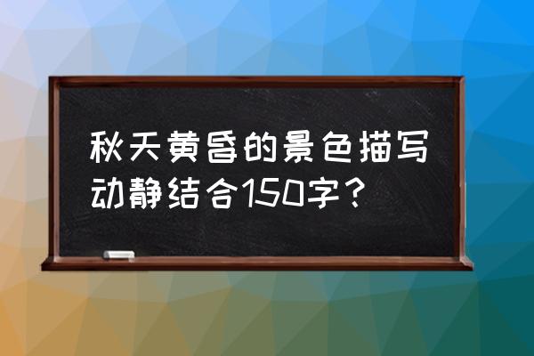 描写落叶的优美句子超级短 秋天黄昏的景色描写动静结合150字？