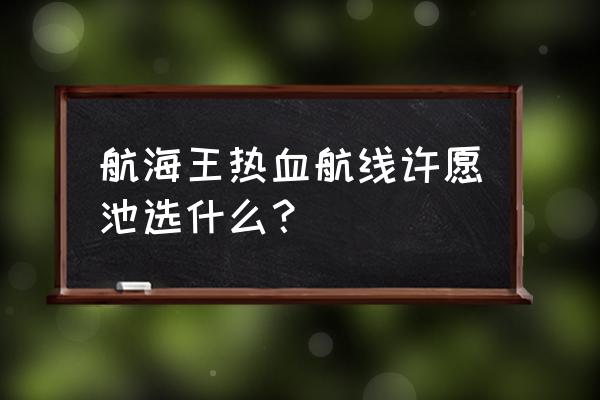 航海王热血航线老海盗的鼓励 航海王热血航线许愿池选什么？